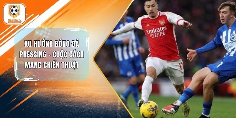 Xu Hướng Bóng Đá Pressing - Cuộc Cách Mạng Chiến Thuật